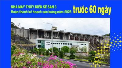 Nhà máy Thủy điện Sê San 3 - Hoàn thành kế hoạch sản lượng năm 2025 trước 60 ngày