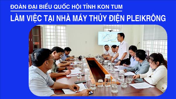 Đoàn Đại biểu Quốc hội tỉnh Kon Tum  làm việc tại Nhà máy Thủy điện Pleikrông